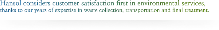 Hansol considers customer satisfaction first in environmental services, thanks to our years of expertise in waste collection, transportation and final treatment.