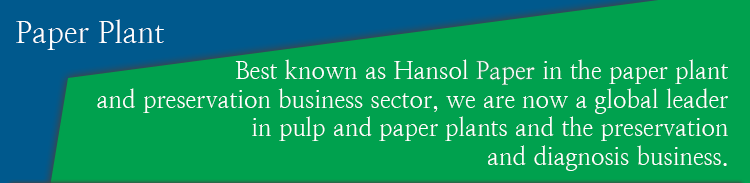 Best known as Hansol Paper in the paper plant and preservation business sector, we are now a global leader in pulp and paper plants and the preservation and diagnosis business. 