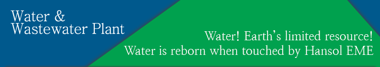 Water! Earth’s limited resource! Water is reborn when touched by Hansol EME.