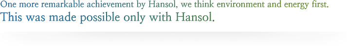 One more remarkable achievement by Hansol, that thinks environment and energy first. This was possible only with Hansol. 