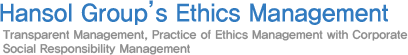 Hansol Group’s Ethics Management, Transparent Management, Practice of Ethics Management with Corporate Social Responsibility Management 