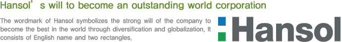  Hansol’s will to become an outstanding world corporation The wordmark of Hansol symbolizes the strong will of the company to become the best in the world through diversification and globalization. It consists of English name and two rectangles. 
