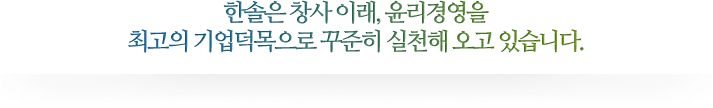 한솔은 창사 이래, 윤리경영을 최고의 기업덕목으로 꾸준히 실천해 오고 있습니다.