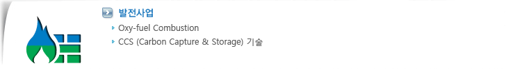 발전사업

            - 열병합발전기술

            - HRSG(Heat Recovery Steam Generator) 기술 

            - Oxy-fuel Combustion

            - CCS(Carbon Capture & Storage) 기술
